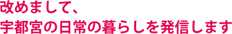 改めまして、宇都宮の日常の暮らしを発信します
